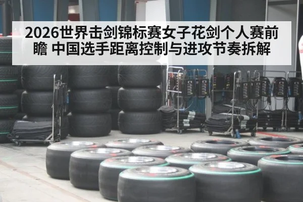2026世界击剑锦标赛女子花剑个人赛前瞻 中国选手距离控制与进攻节奏拆解