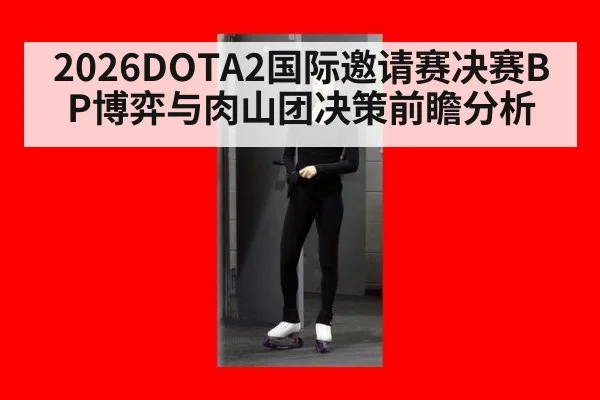 2026DOTA2国际邀请赛决赛BP博弈与肉山团决策前瞻分析