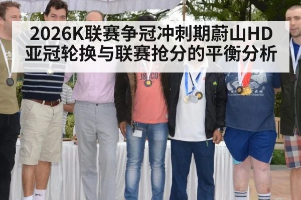 2026K联赛争冠冲刺期蔚山HD亚冠轮换与联赛抢分的平衡分析